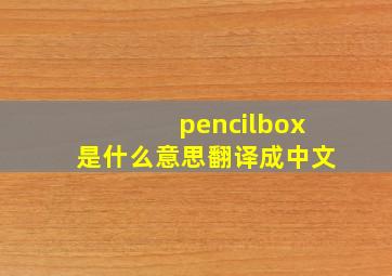 pencilbox是什么意思翻译成中文