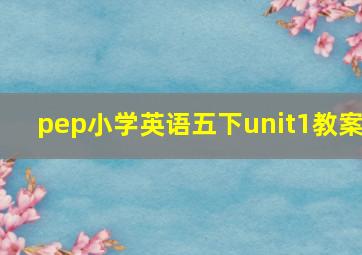 pep小学英语五下unit1教案