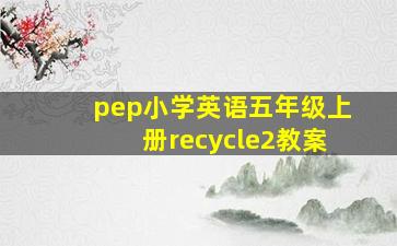 pep小学英语五年级上册recycle2教案