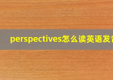 perspectives怎么读英语发音