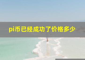 pi币已经成功了价格多少