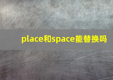 place和space能替换吗