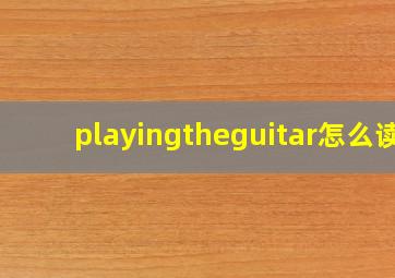 playingtheguitar怎么读