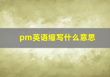 pm英语缩写什么意思