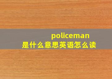 policeman是什么意思英语怎么读