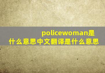 policewoman是什么意思中文翻译是什么意思