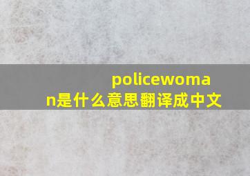 policewoman是什么意思翻译成中文