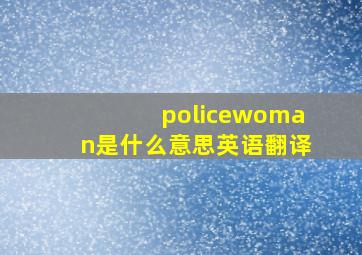 policewoman是什么意思英语翻译