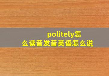 politely怎么读音发音英语怎么说