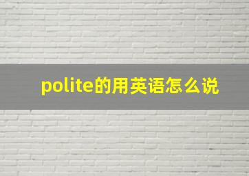 polite的用英语怎么说