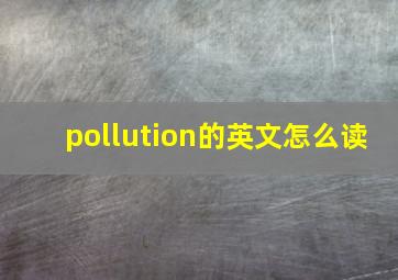 pollution的英文怎么读