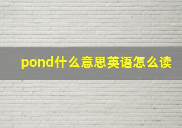 pond什么意思英语怎么读