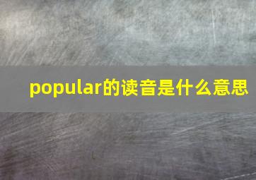 popular的读音是什么意思