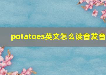 potatoes英文怎么读音发音