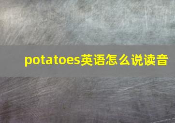 potatoes英语怎么说读音