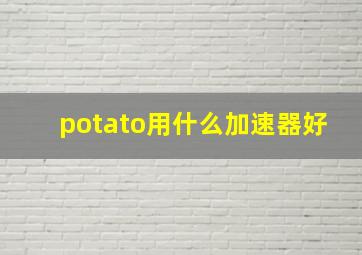 potato用什么加速器好