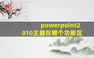 powerpoint2010主题在哪个功能区