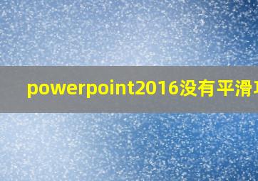 powerpoint2016没有平滑功能