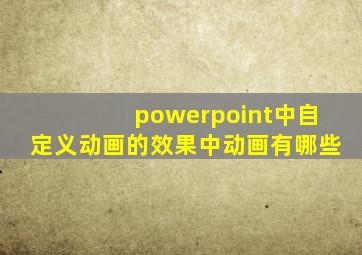 powerpoint中自定义动画的效果中动画有哪些