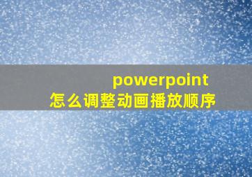 powerpoint怎么调整动画播放顺序