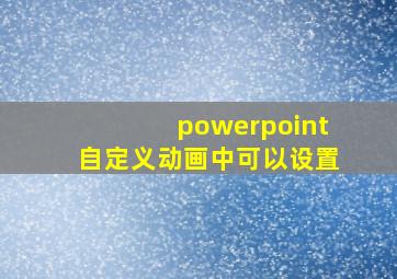 powerpoint自定义动画中可以设置