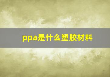 ppa是什么塑胶材料