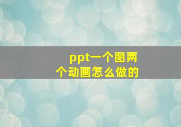 ppt一个图两个动画怎么做的