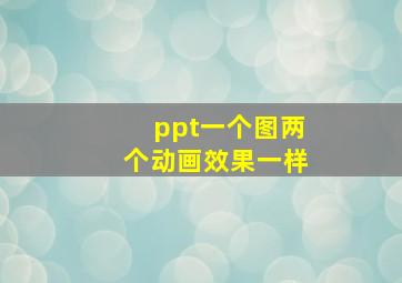 ppt一个图两个动画效果一样