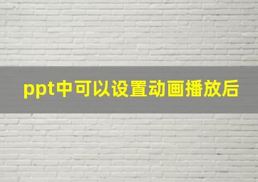 ppt中可以设置动画播放后