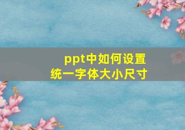 ppt中如何设置统一字体大小尺寸