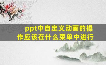 ppt中自定义动画的操作应该在什么菜单中进行