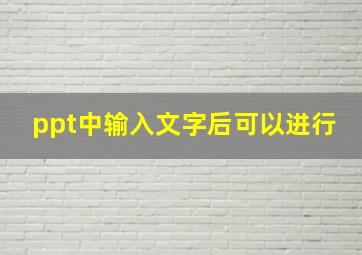 ppt中输入文字后可以进行