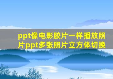 ppt像电影胶片一样播放照片ppt多张照片立方体切换