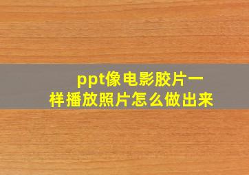 ppt像电影胶片一样播放照片怎么做出来