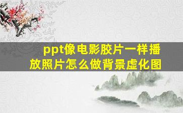 ppt像电影胶片一样播放照片怎么做背景虚化图