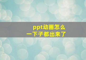 ppt动画怎么一下子都出来了