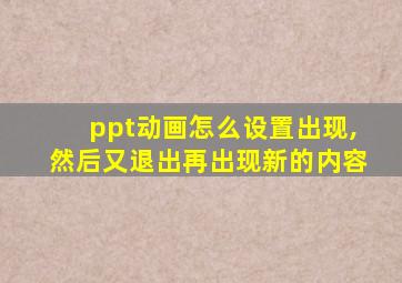 ppt动画怎么设置出现,然后又退出再出现新的内容