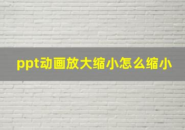 ppt动画放大缩小怎么缩小