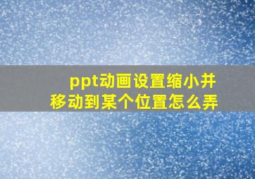 ppt动画设置缩小并移动到某个位置怎么弄