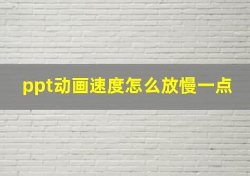 ppt动画速度怎么放慢一点