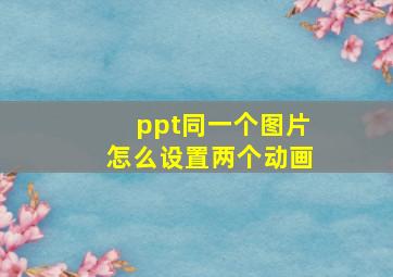 ppt同一个图片怎么设置两个动画