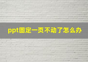 ppt固定一页不动了怎么办