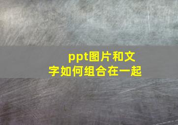 ppt图片和文字如何组合在一起