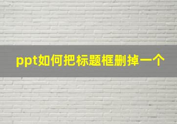 ppt如何把标题框删掉一个