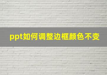 ppt如何调整边框颜色不变