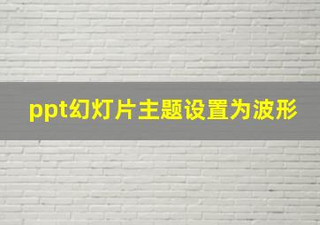 ppt幻灯片主题设置为波形