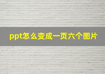 ppt怎么变成一页六个图片