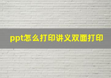 ppt怎么打印讲义双面打印