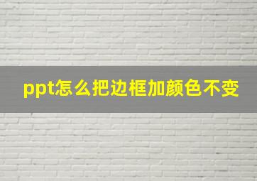 ppt怎么把边框加颜色不变