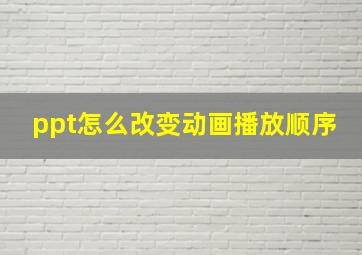 ppt怎么改变动画播放顺序